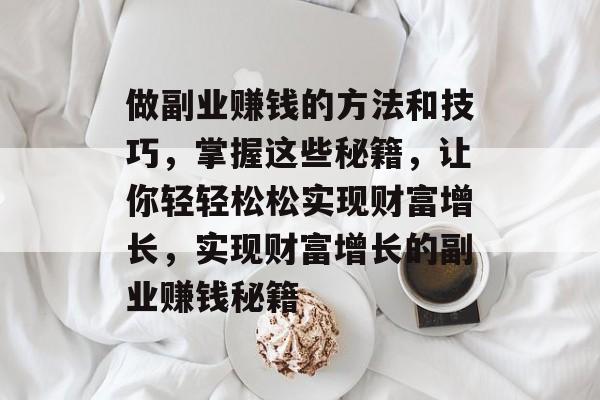 做副业赚钱的方法和技巧，掌握这些秘籍，让你轻轻松松实现财富增长，实现财富增长的副业赚钱秘籍