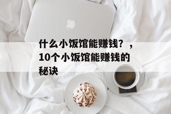 什么小饭馆能赚钱?,10个小饭馆能赚钱的秘诀 什么小饭馆能赚钱?,10个小饭馆能赚钱的秘诀