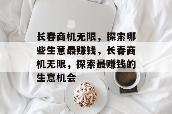 长春商机无限，探索哪些生意最赚钱，长春商机无限，探索最赚钱的生意机会