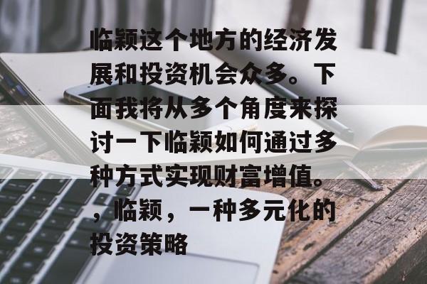 临颖这个地方的经济发展和投资机会众多。下面我将从多个角度来探讨一下临颖如何通过多种方式实现财富增值。,临颖,一种多元化的投资策略 临颖这个地方的经济发展和投资机会众多。下面我将从多个角度来探讨一下临颖如何通过多种方式实现财富增值。,临颖,一种多元化的投资策略