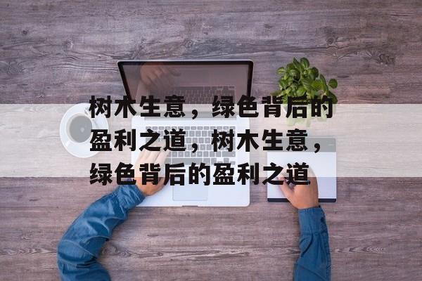 树木生意，绿色背后的盈利之道，树木生意，绿色背后的盈利之道