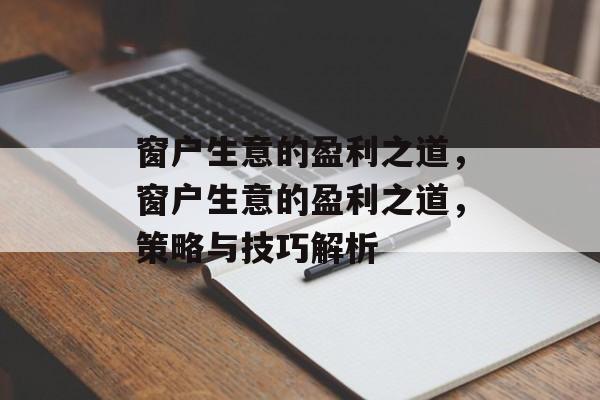 窗户生意的盈利之道,窗户生意的盈利之道,策略与技巧解析 窗户生意的盈利之道,窗户生意的盈利之道,策略与技巧解析