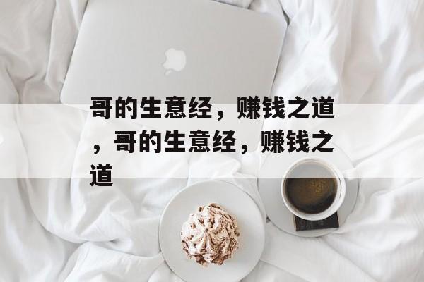 哥的生意经,赚钱之道,哥的生意经,赚钱之道 哥的生意经,赚钱之道,哥的生意经,赚钱之道
