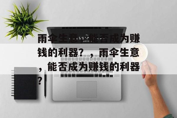 雨伞生意,能否成为赚钱的利器?,雨伞生意,能否成为赚钱的利器? 雨伞生意,能否成为赚钱的利器?,雨伞生意,能否成为赚钱的利器?