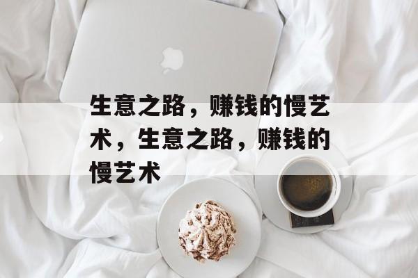 生意之路,赚钱的慢艺术,生意之路,赚钱的慢艺术 生意之路,赚钱的慢艺术,生意之路,赚钱的慢艺术