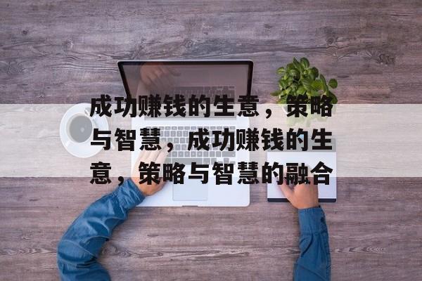 成功赚钱的生意,策略与智慧,成功赚钱的生意,策略与智慧的融合 成功赚钱的生意,策略与智慧,成功赚钱的生意,策略与智慧的融合