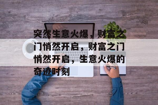 突然生意火爆，财富之门悄然开启，财富之门悄然开启，生意火爆的奇迹时刻