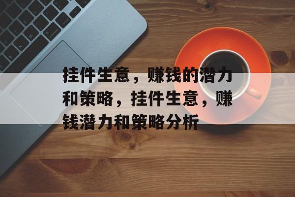 挂件生意,赚钱的潜力和策略,挂件生意,赚钱潜力和策略分析 挂件生意,赚钱的潜力和策略,挂件生意,赚钱潜力和策略分析