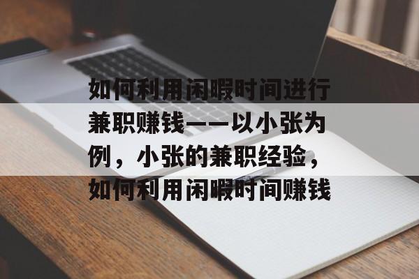 如何利用闲暇时间进行兼职赚钱——以小张为例,小张的兼职经验,如何利用闲暇时间赚钱 如何利用闲暇时间进行兼职赚钱——以小张为例,小张的兼职经验,如何利用闲暇时间赚钱