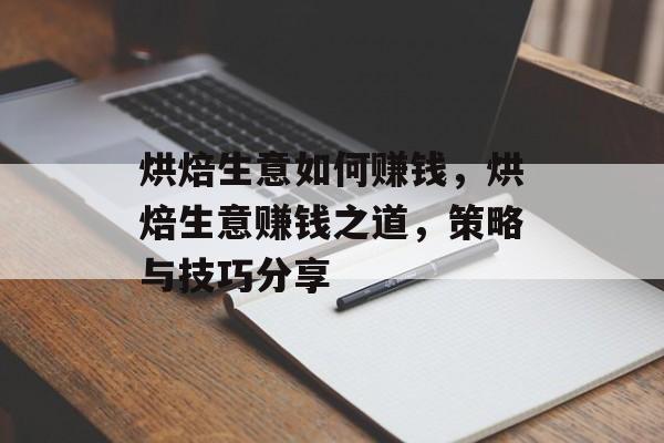 烘焙生意如何赚钱，烘焙生意赚钱之道，策略与技巧分享