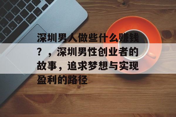 深圳男人做些什么赚钱?,深圳男性创业者的故事,追求梦想与实现盈利的路径 深圳男人做些什么赚钱?,深圳男性创业者的故事,追求梦想与实现盈利的路径
