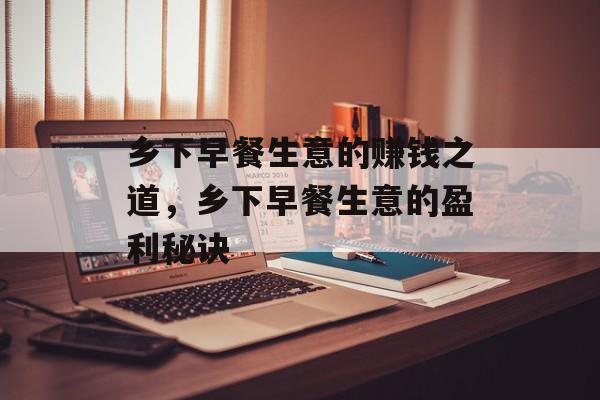 乡下早餐生意的赚钱之道,乡下早餐生意的盈利秘诀 乡下早餐生意的赚钱之道,乡下早餐生意的盈利秘诀
