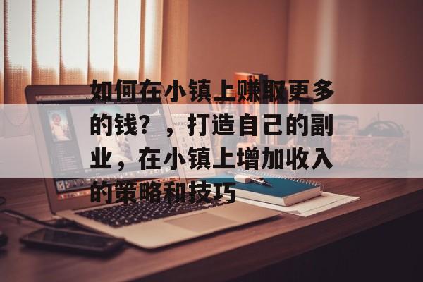 如何在小镇上赚取更多的钱?,打造自己的副业,在小镇上增加收入的策略和技巧 如何在小镇上赚取更多的钱?,打造自己的副业,在小镇上增加收入的策略和技巧