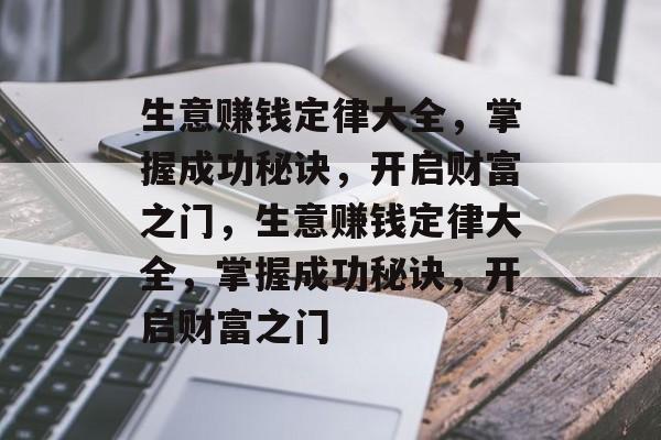 生意赚钱定律大全,掌握成功秘诀,开启财富之门,生意赚钱定律大全,掌握成功秘诀,开启财富之门 生意赚钱定律大全,掌握成功秘诀,开启财富之门,生意赚钱定律大全,掌握成功秘诀,开启财富之门