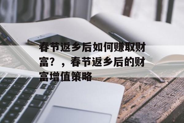 春节返乡后如何赚取财富？，春节返乡后的财富增值策略