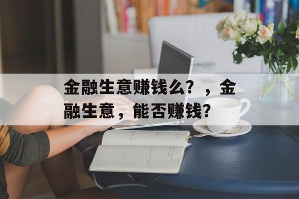 金融生意赚钱么？，金融生意，能否赚钱？
