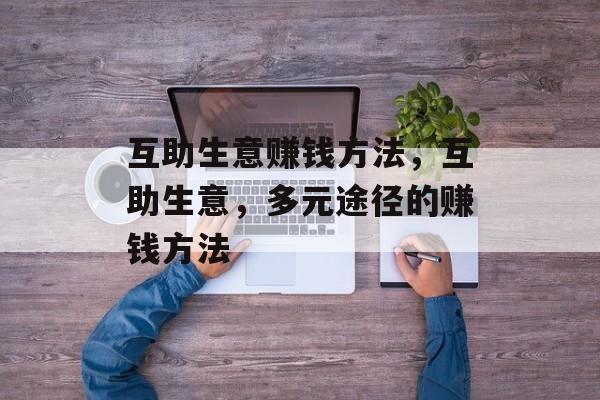 互助生意赚钱方法,互助生意,多元途径的赚钱方法 互助生意赚钱方法,互助生意,多元途径的赚钱方法