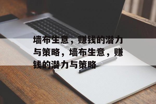 墙布生意,赚钱的潜力与策略,墙布生意,赚钱的潜力与策略 墙布生意,赚钱的潜力与策略,墙布生意,赚钱的潜力与策略