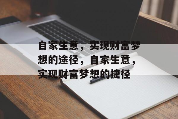 自家生意,实现财富梦想的途径,自家生意,实现财富梦想的捷径 自家生意,实现财富梦想的途径,自家生意,实现财富梦想的捷径