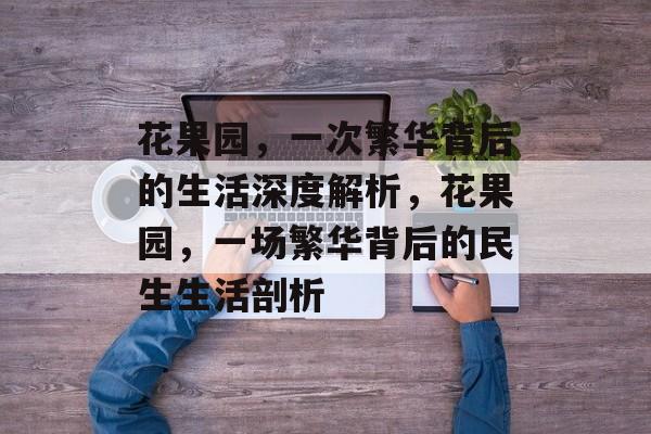 花果园,一次繁华背后的生活深度解析,花果园,一场繁华背后的民生生活剖析 花果园,一次繁华背后的生活深度解析,花果园,一场繁华背后的民生生活剖析