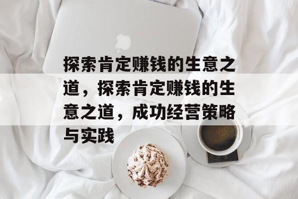 探索肯定赚钱的生意之道,探索肯定赚钱的生意之道,成功经营策略与实践 探索肯定赚钱的生意之道,探索肯定赚钱的生意之道,成功经营策略与实践