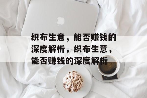 织布生意,能否赚钱的深度解析,织布生意,能否赚钱的深度解析 织布生意,能否赚钱的深度解析,织布生意,能否赚钱的深度解析