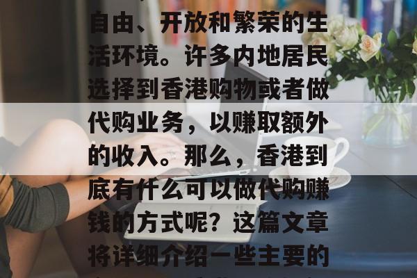 香港作为中国的特别行政区,一直以来都享有自由、开放和繁荣的生活环境。许多内地居民选择到香港购物或者做代购业务,以赚取额外的收入。那么,香港到底有什么可以做代购赚钱的方式呢?这篇文章将详细介绍一些主要的方法。,香港代购如何赚钱,主要方法介绍 香港作为中国的特别行政区,一直以来都享有自由、开放和繁荣的生活环境。许多内地居民选择到香港购物或者做代购业务,以赚取额外的收入。那么,香港到底有什么可以做代购赚钱的方式呢?这篇文章将详细介绍一些主要的方法。,香港代购如何赚钱,主要方法介绍