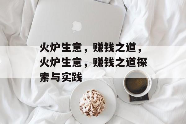 火炉生意，赚钱之道，火炉生意，赚钱之道探索与实践