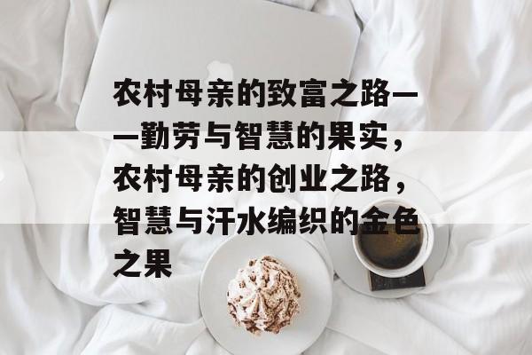 农村母亲的致富之路——勤劳与智慧的果实，农村母亲的创业之路，智慧与汗水编织的金色之果