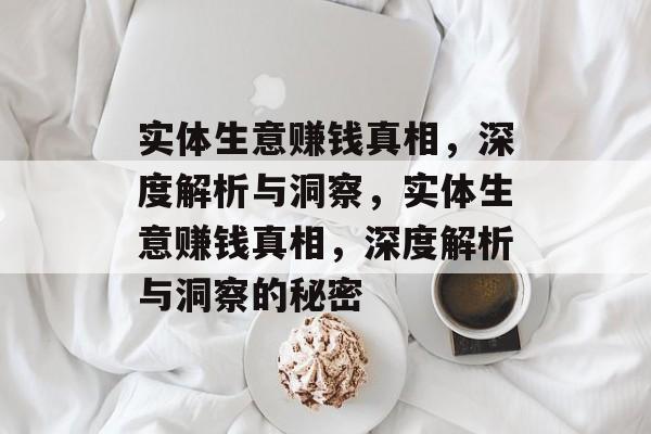 实体生意赚钱真相,深度解析与洞察,实体生意赚钱真相,深度解析与洞察的秘密 实体生意赚钱真相,深度解析与洞察,实体生意赚钱真相,深度解析与洞察的秘密