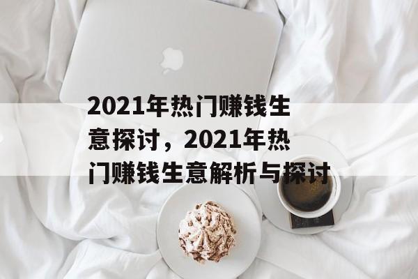2021年热门赚钱生意探讨，2021年热门赚钱生意解析与探讨