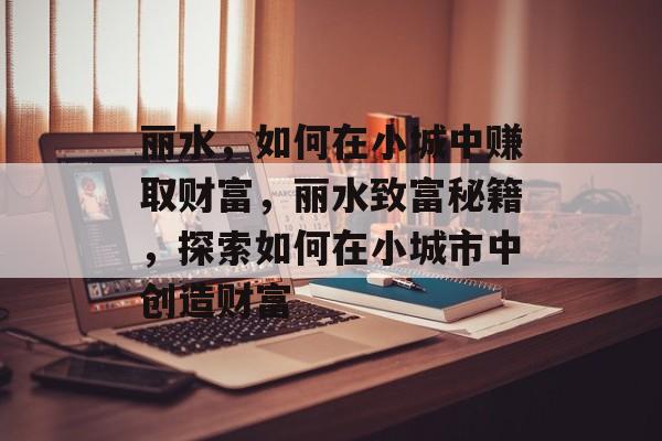 丽水，如何在小城中赚取财富，丽水致富秘籍，探索如何在小城市中创造财富