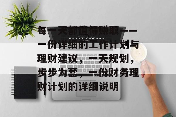 每一天都值得赚取——一份详细的工作计划与理财建议,一天规划,步步为营,一份财务理财计划的详细说明 每一天都值得赚取——一份详细的工作计划与理财建议,一天规划,步步为营,一份财务理财计划的详细说明