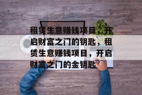租赁生意赚钱项目，开启财富之门的钥匙，租赁生意赚钱项目，开启财富之门的金钥匙