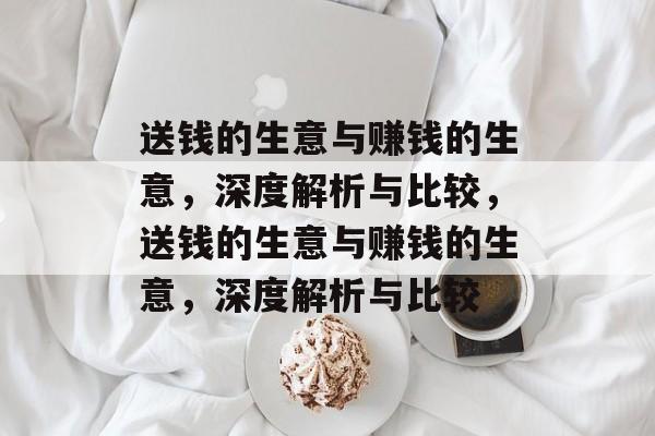 送钱的生意与赚钱的生意，深度解析与比较，送钱的生意与赚钱的生意，深度解析与比较