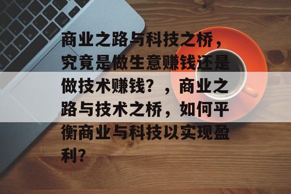 商业之路与科技之桥，究竟是做生意赚钱还是做技术赚钱？，商业之路与技术之桥，如何平衡商业与科技以实现盈利？