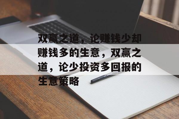 双赢之道，论赚钱少却赚钱多的生意，双赢之道，论少投资多回报的生意策略