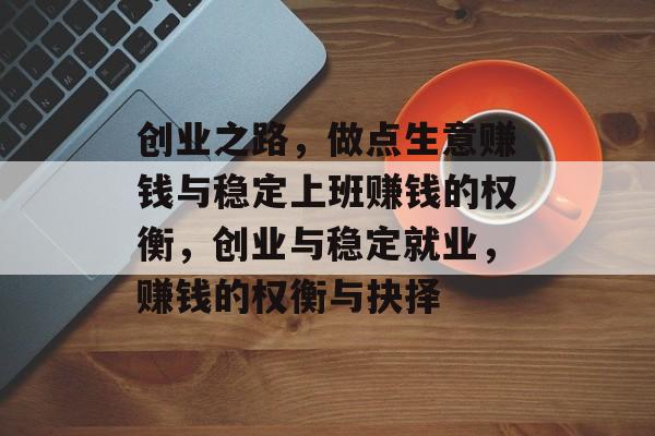 创业之路，做点生意赚钱与稳定上班赚钱的权衡，创业与稳定就业，赚钱的权衡与抉择