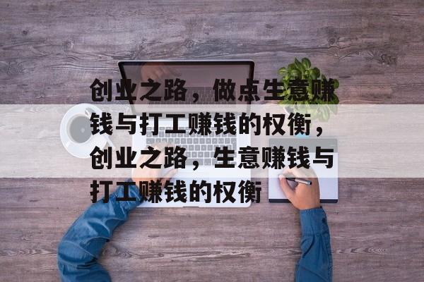创业之路,做点生意赚钱与打工赚钱的权衡,创业之路,生意赚钱与打工赚钱的权衡 创业之路,做点生意赚钱与打工赚钱的权衡,创业之路,生意赚钱与打工赚钱的权衡