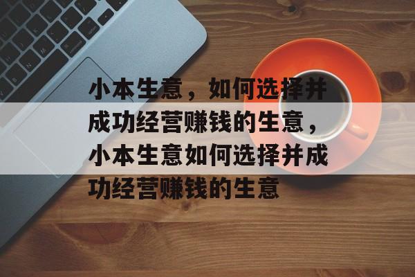 小本生意,如何选择并成功经营赚钱的生意,小本生意如何选择并成功经营赚钱的生意 小本生意,如何选择并成功经营赚钱的生意,小本生意如何选择并成功经营赚钱的生意