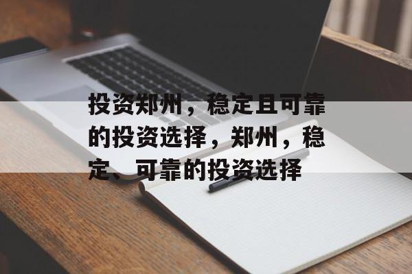 投资郑州,稳定且可靠的投资选择,郑州,稳定、可靠的投资选择 投资郑州,稳定且可靠的投资选择,郑州,稳定、可靠的投资选择