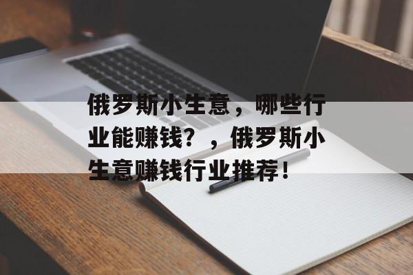 俄罗斯小生意,哪些行业能赚钱?,俄罗斯小生意赚钱行业推荐! 俄罗斯小生意,哪些行业能赚钱?,俄罗斯小生意赚钱行业推荐!