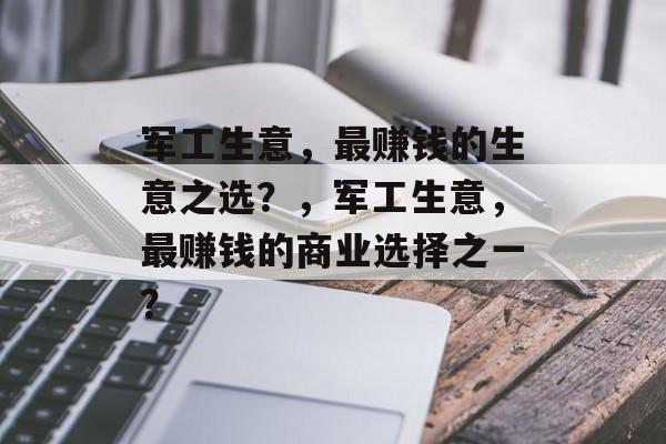 军工生意，最赚钱的生意之选？，军工生意，最赚钱的商业选择之一？