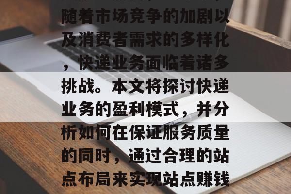 快递站作为一个重要的物流环节,为社会和经济的发展做出了巨大的贡献。然而,近年来,随着市场竞争的加剧以及消费者需求的多样化,快递业务面临着诸多挑战。本文将探讨快递业务的盈利模式,并分析如何在保证服务质量的同时,通过合理的站点布局来实现站点赚钱。,优化站点布局与服务质量并重,探讨快递业盈利模式与站点赚钱策略 快递站作为一个重要的物流环节,为社会和经济的发展做出了巨大的贡献。然而,近年来,随着市场竞争的加剧以及消费者需求的多样化,快递业务面临着诸多挑战。本文将探讨快递业务的盈利模式,并分析如何在保证服务质量的同时,通过合理的站点布局来实现站点赚钱。,优化站点布局与服务质量并重,探讨快递业盈利模式与站点赚钱策略