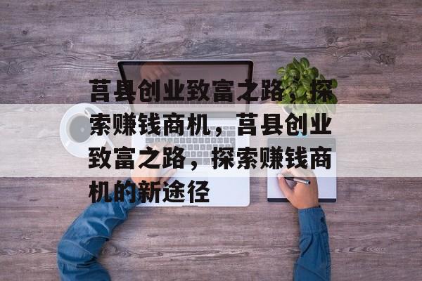 莒县创业致富之路,探索赚钱商机,莒县创业致富之路,探索赚钱商机的新途径 莒县创业致富之路,探索赚钱商机,莒县创业致富之路,探索赚钱商机的新途径