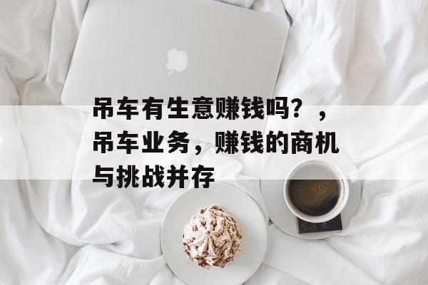 吊车有生意赚钱吗？，吊车业务，赚钱的商机与挑战并存