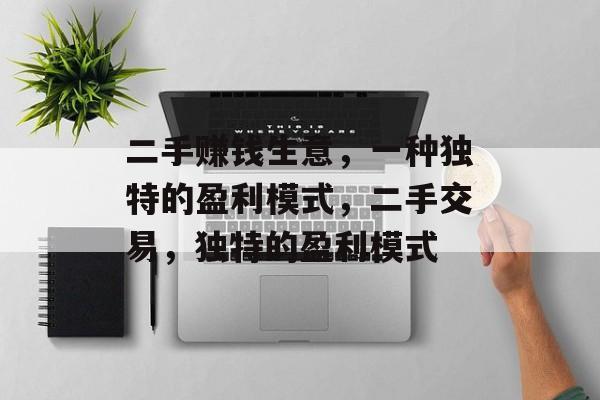 二手赚钱生意,一种独特的盈利模式,二手交易,独特的盈利模式 二手赚钱生意,一种独特的盈利模式,二手交易,独特的盈利模式