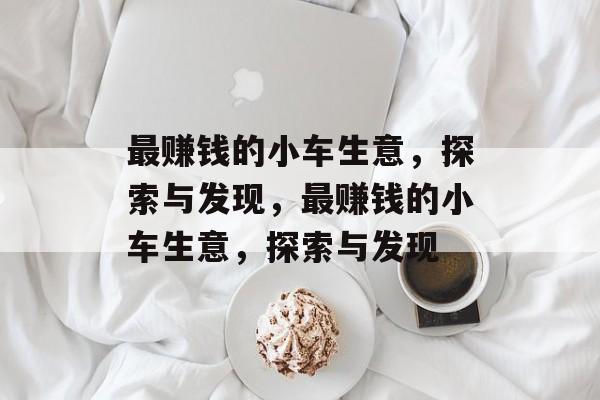 最赚钱的小车生意，探索与发现，最赚钱的小车生意，探索与发现