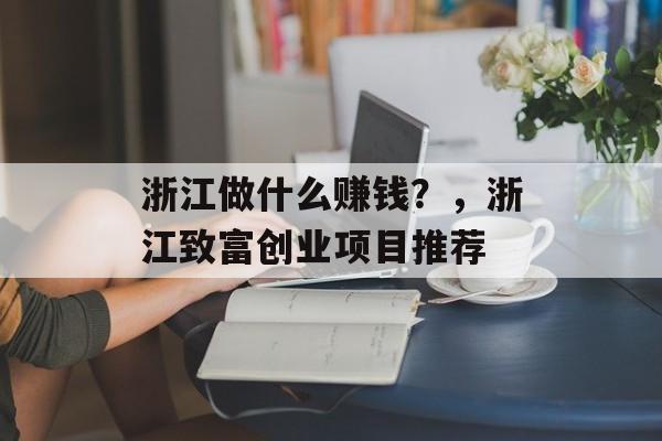 浙江做什么赚钱？，浙江致富创业项目推荐