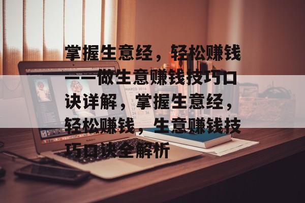 掌握生意经,轻松赚钱——做生意赚钱技巧口诀详解,掌握生意经,轻松赚钱,生意赚钱技巧口诀全解析 掌握生意经,轻松赚钱——做生意赚钱技巧口诀详解,掌握生意经,轻松赚钱,生意赚钱技巧口诀全解析